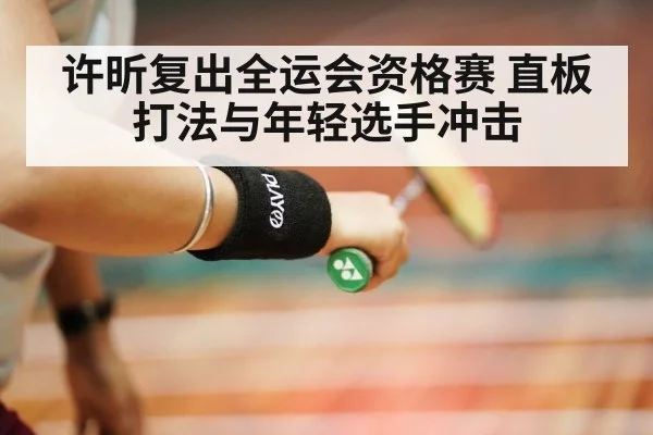 许昕复出全运会资格赛 直板打法与年轻选手冲击