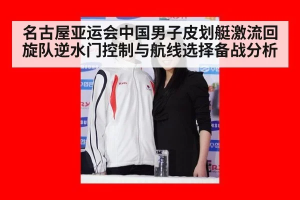 名古屋亚运会中国男子皮划艇激流回旋队逆水门控制与航线选择备战分析
