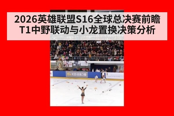 2026英雄联盟S16全球总决赛前瞻 T1中野联动与小龙置换决策分析